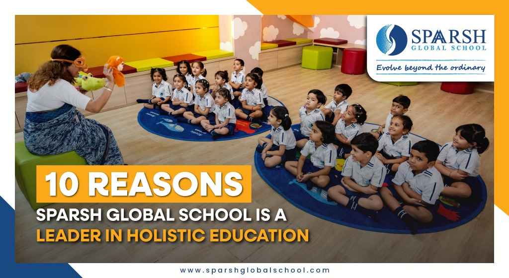 10 Reasons Sparsh Global School is a Leader in Holistic Education
